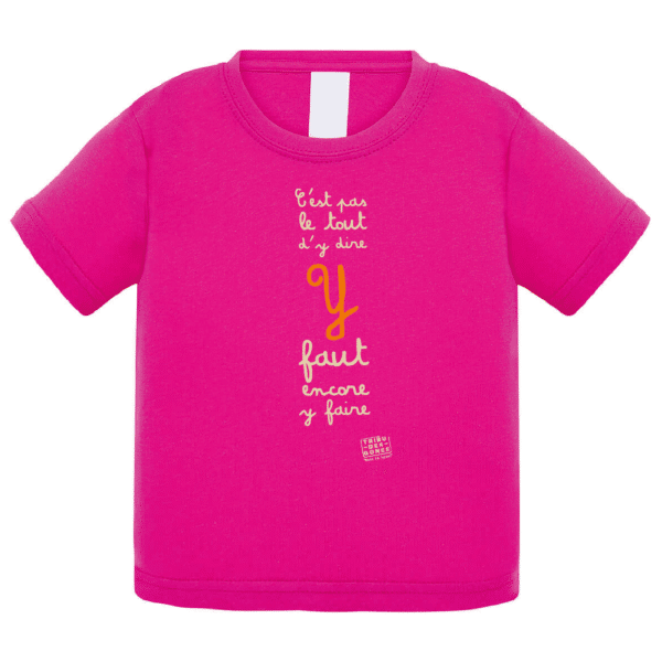 Tshirt bébé "C'est pas le tout d'y dire y faut encore y faire" couleur fushia